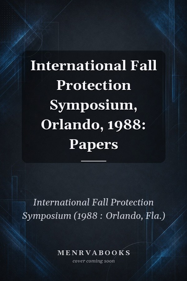 International Fall Protection Symposium, Orlando, 1988: Papers