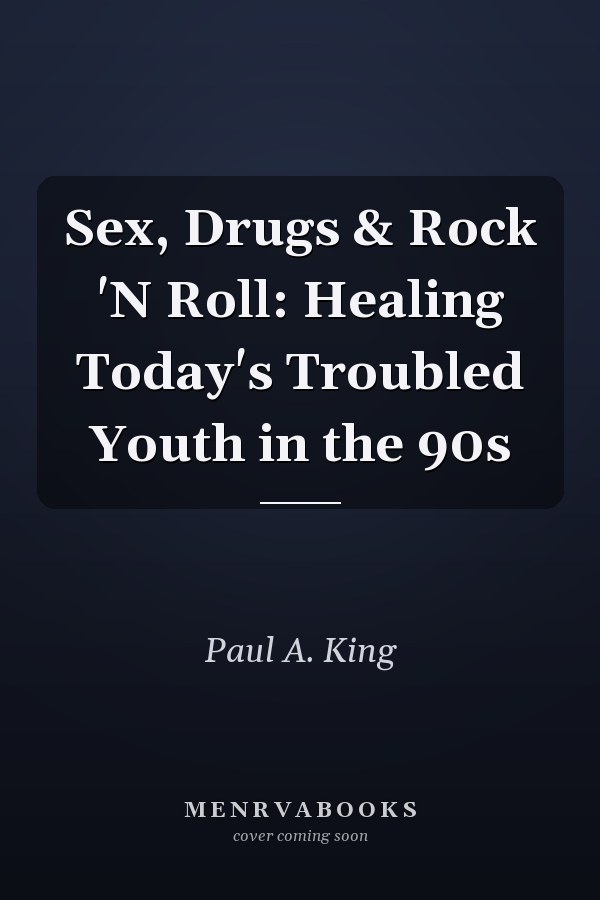 Sex, Drugs & Rock 'N Roll: Healing Today's Troubled Youth in the 90s