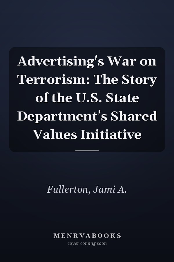 Advertising's War on Terrorism: The Story of the U.S. State Department's Shared Values Initiative