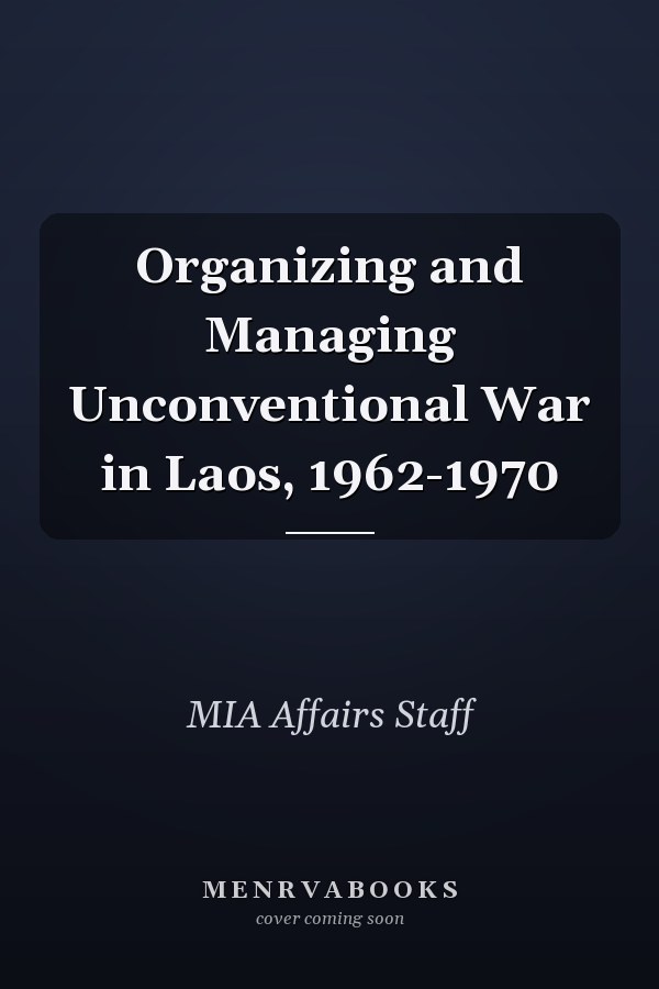 Organizing and Managing Unconventional War in Laos, 1962-1970