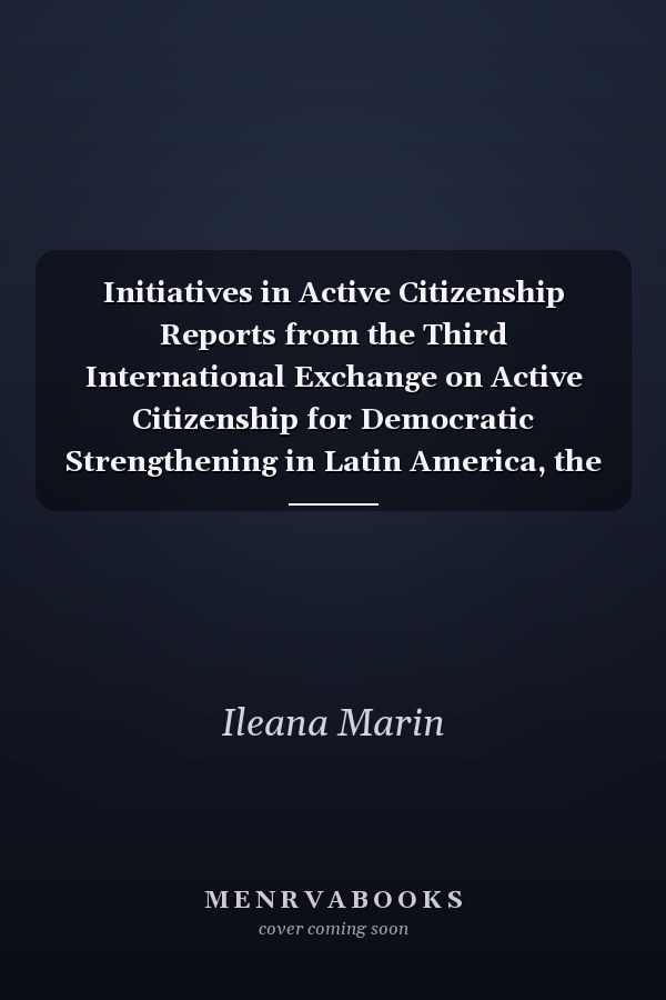 Initiatives in Active Citizenship Reports from the Third International Exchange on Active Citizenship for Democratic Strengthening in Latin America, the Caribbean, and the United States : Havana, Cuba, January 21-23, 2014