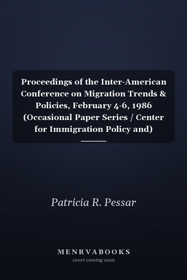 Proceedings of the Inter-American Conference on Migration Trends & Policies, February 4-6, 1986 (Occasional Paper Series / Center for Immigration Policy and)