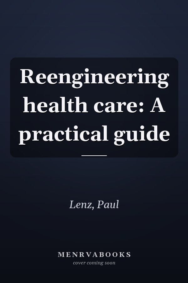 Reengineering health care: A practical guide