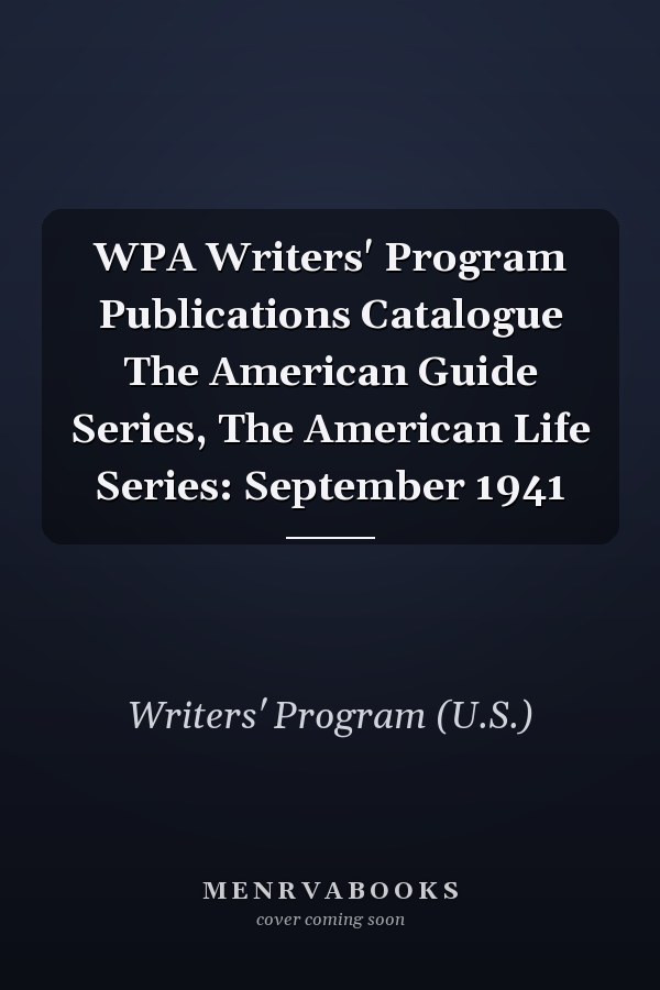 WPA Writers' Program Publications Catalogue The American Guide Series, The American Life Series: September 1941