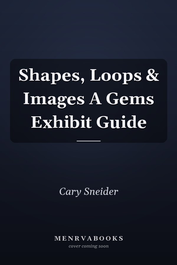 Shapes, Loops & Images A Gems Exhibit Guide