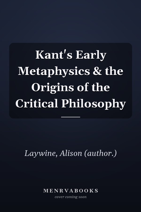Kant's Early Metaphysics & the Origins of the Critical Philosophy