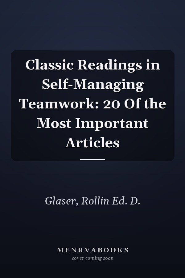 Classic Readings in Self-Managing Teamwork: 20 Of the Most Important Articles