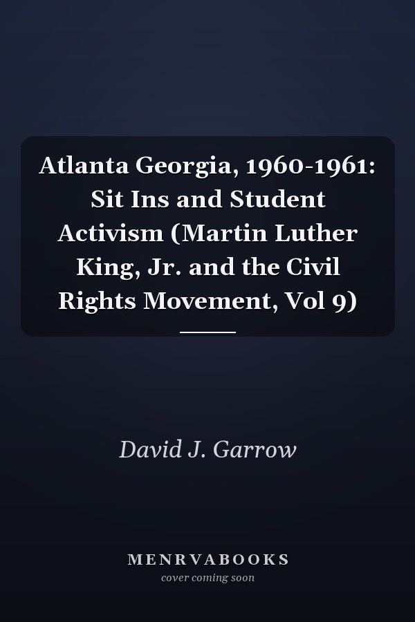Atlanta Georgia, 1960-1961: Sit Ins and Student Activism (Martin Luther King, Jr. and the Civil Rights Movement, Vol 9)