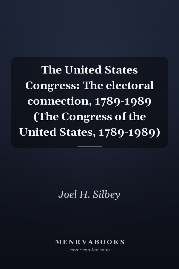 The United States Congress: The electoral connection, 1789-1989 (The Congress of the United States, 1789-1989)