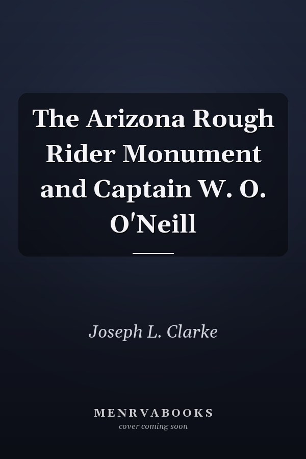 The Arizona Rough Rider Monument and Captain W. O. O'Neill