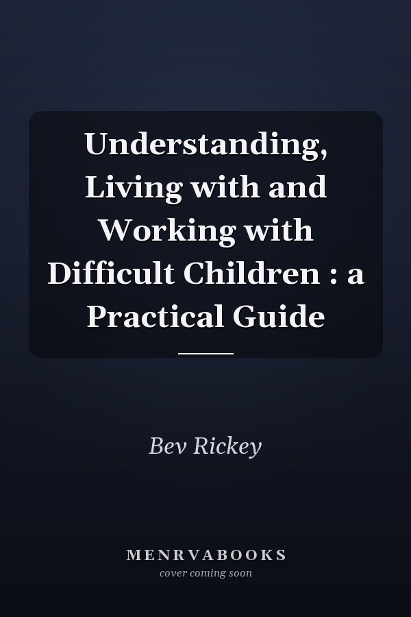 Understanding, Living with and Working with Difficult Children : a Practical Guide