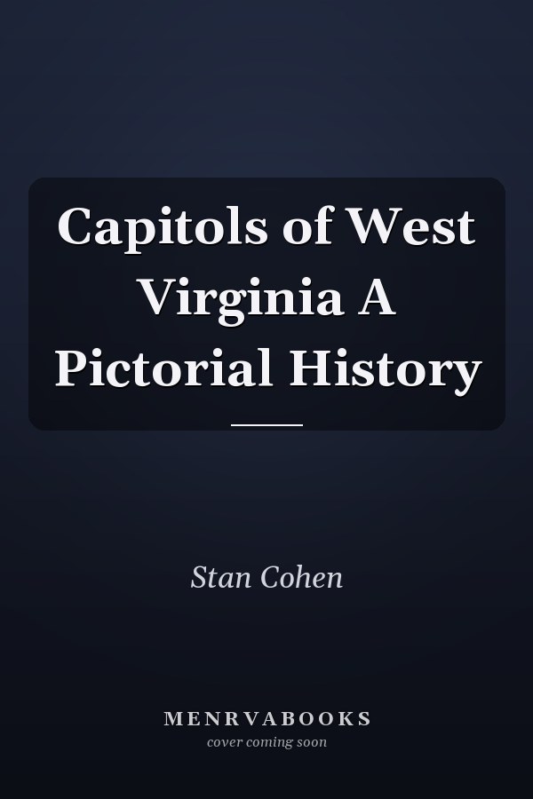 Capitols of West Virginia A Pictorial History