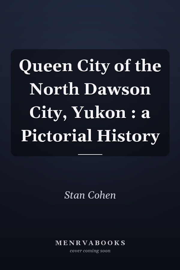 Queen City of the North Dawson City, Yukon : a Pictorial History