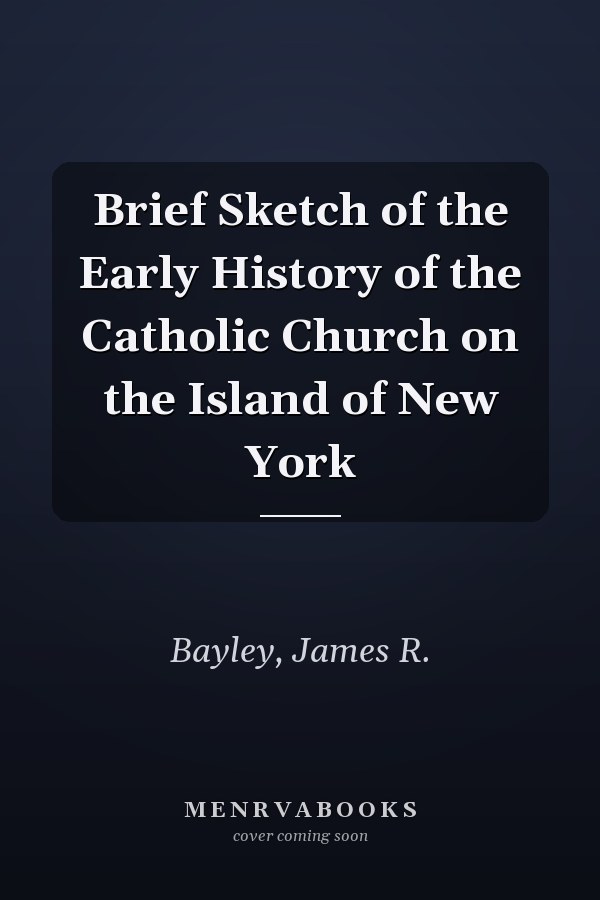 Brief Sketch of the Early History of the Catholic Church on the Island of New York