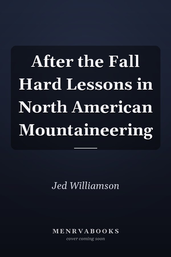 After the Fall Hard Lessons in North American Mountaineering