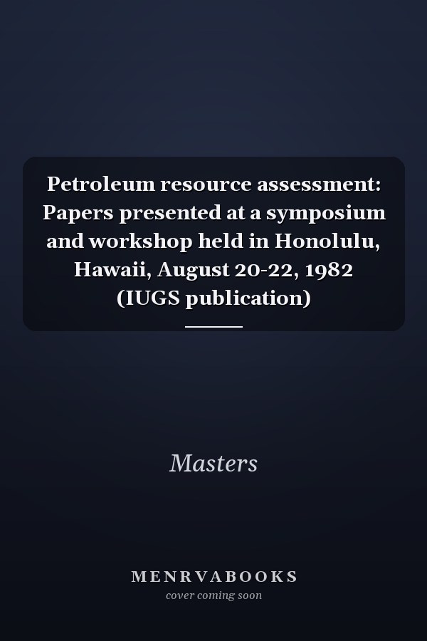 Petroleum resource assessment: Papers presented at a symposium and workshop held in Honolulu, Hawaii, August 20-22, 1982 (IUGS publication)