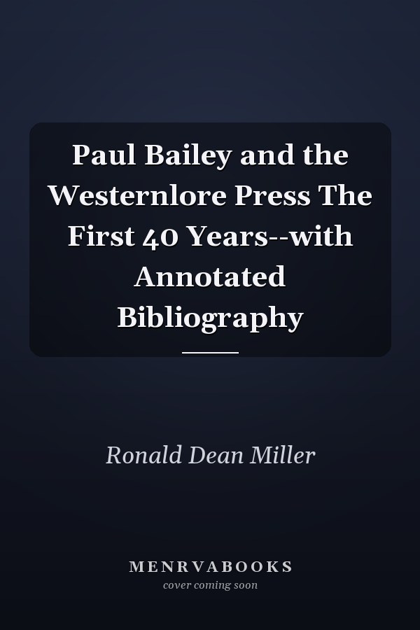 Paul Bailey and the Westernlore Press The First 40 Years--with Annotated Bibliography