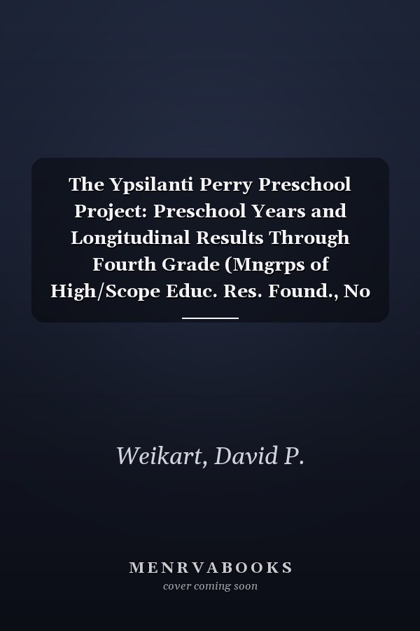 The Ypsilanti Perry Preschool Project: Preschool Years and Longitudinal Results Through Fourth Grade (Mngrps of High/Scope Educ. Res. Found., No 3)