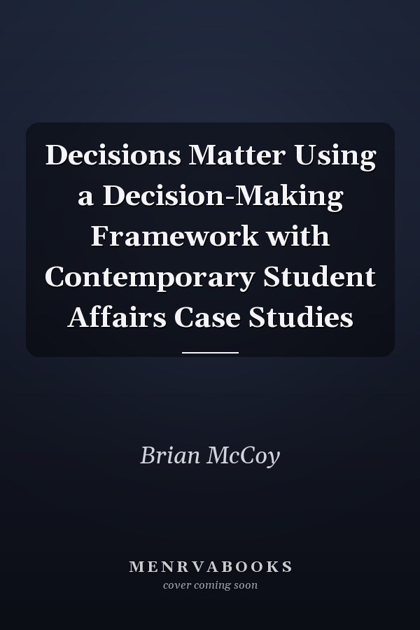 Decisions Matter Using a Decision-Making Framework with Contemporary Student Affairs Case Studies