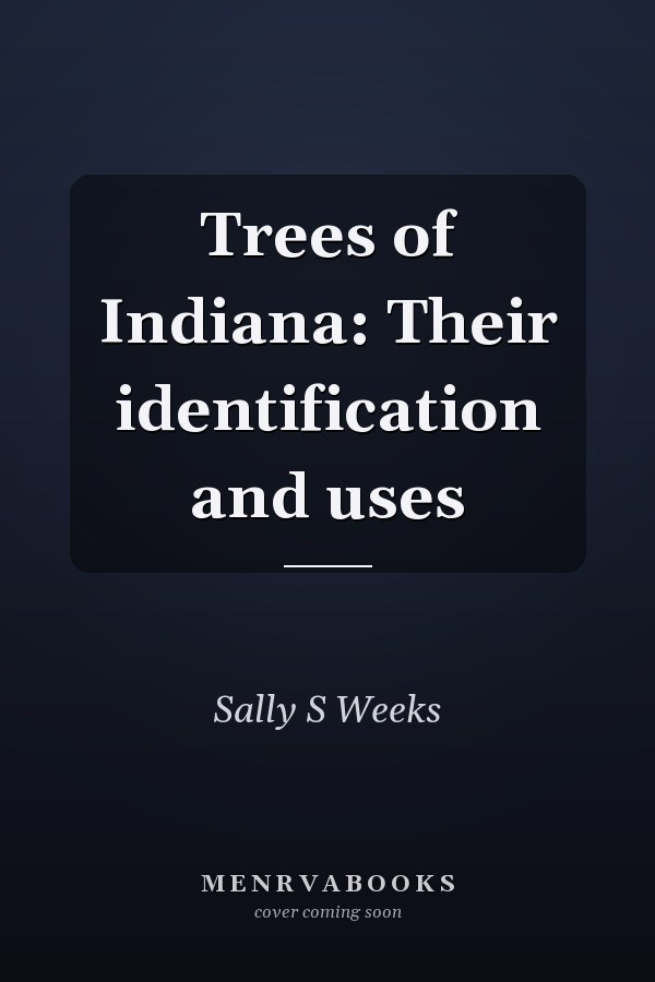 Trees of Indiana: Their identification and uses