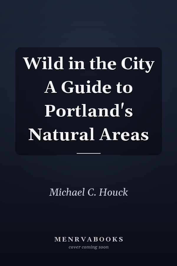Wild in the City A Guide to Portland's Natural Areas