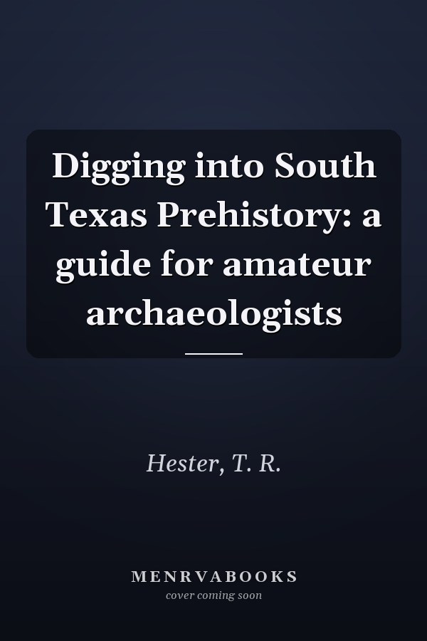 Digging into South Texas Prehistory: a guide for amateur archaeologists
