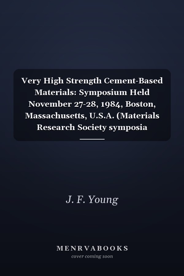 Very High Strength Cement-Based Materials: Symposium Held November 27-28, 1984, Boston, Massachusetts, U.S.A. (Materials Research Society symposia proceedings)