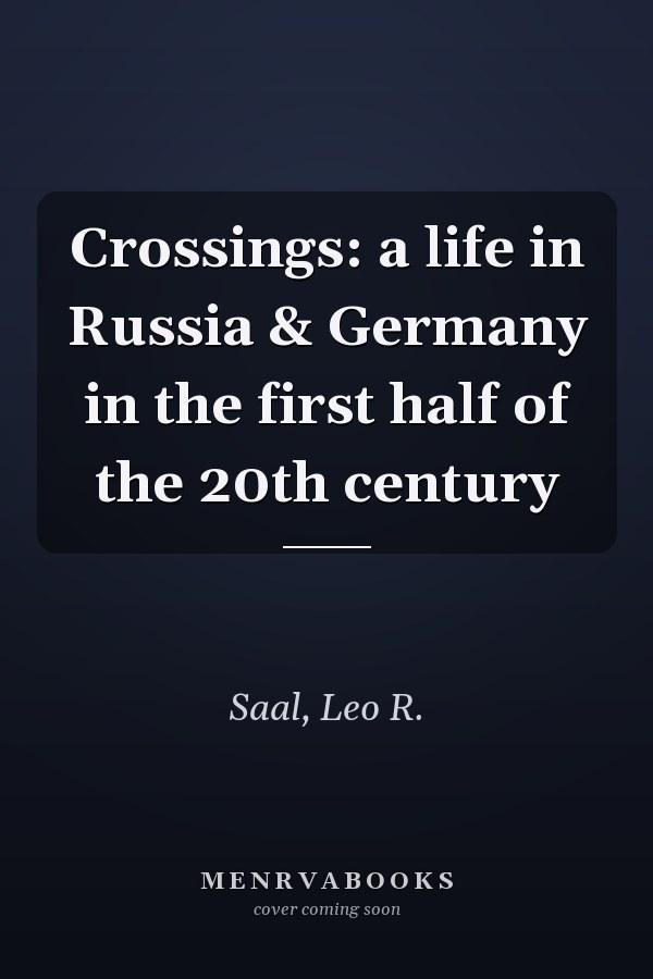 Crossings: a life in Russia & Germany in the first half of the 20th century