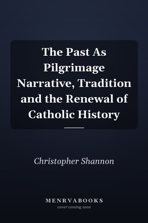 The Past As Pilgrimage Narrative, Tradition and the Renewal of Catholic History