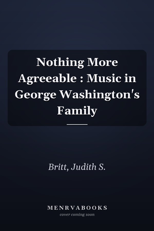 Nothing More Agreeable : Music in George Washington's Family