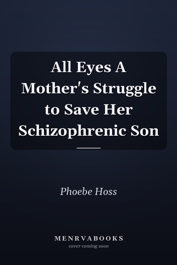 All Eyes A Mother's Struggle to Save Her Schizophrenic Son