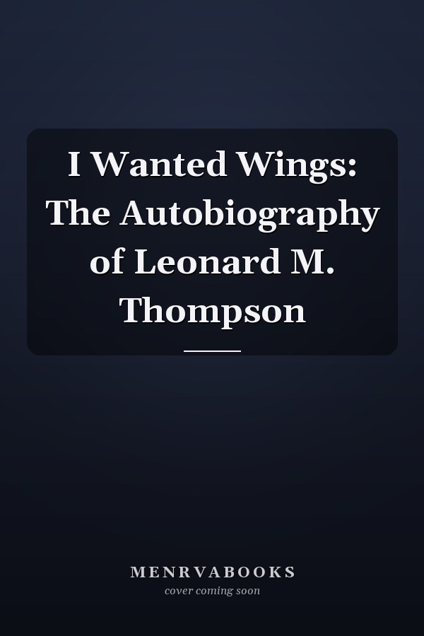I Wanted Wings: The Autobiography of Leonard M. Thompson