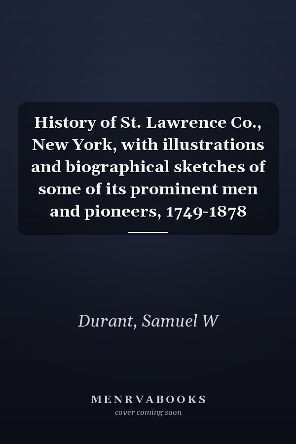 History of St. Lawrence Co., New York, with illustrations and biographical sketches of some of its prominent men and pioneers, 1749-1878