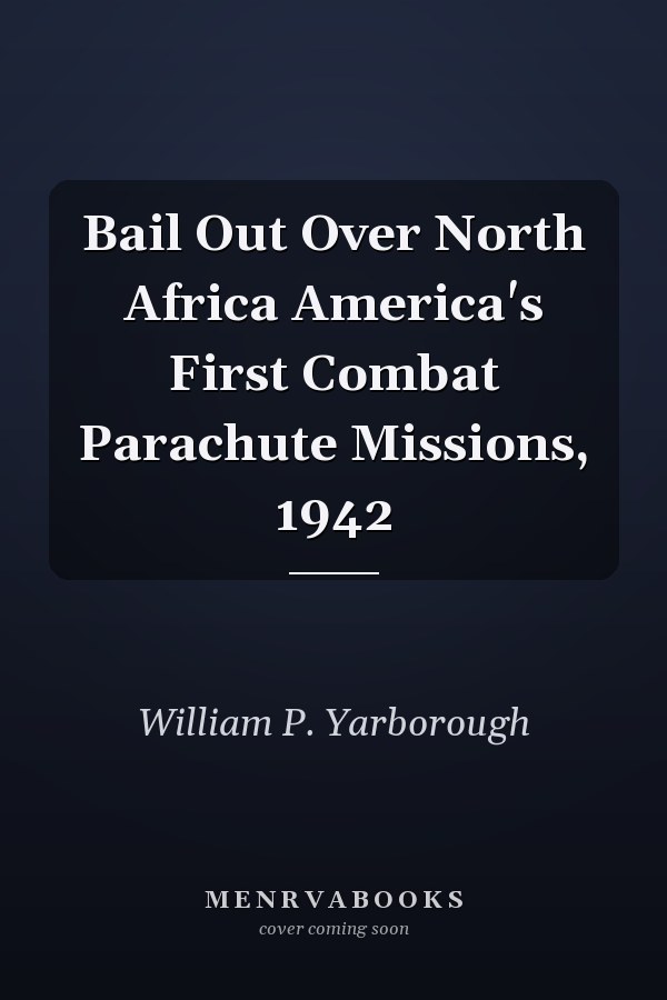 Bail Out Over North Africa America's First Combat Parachute Missions, 1942