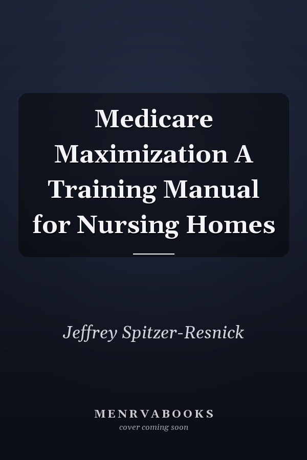 Medicare Maximization A Training Manual for Nursing Homes