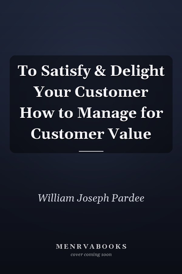 To Satisfy & Delight Your Customer How to Manage for Customer Value
