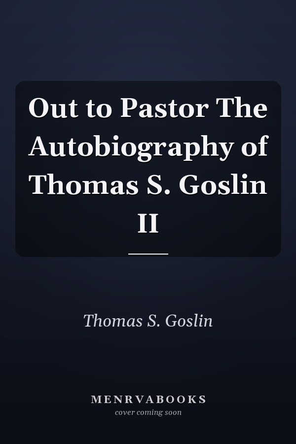 Out to Pastor The Autobiography of Thomas S. Goslin II
