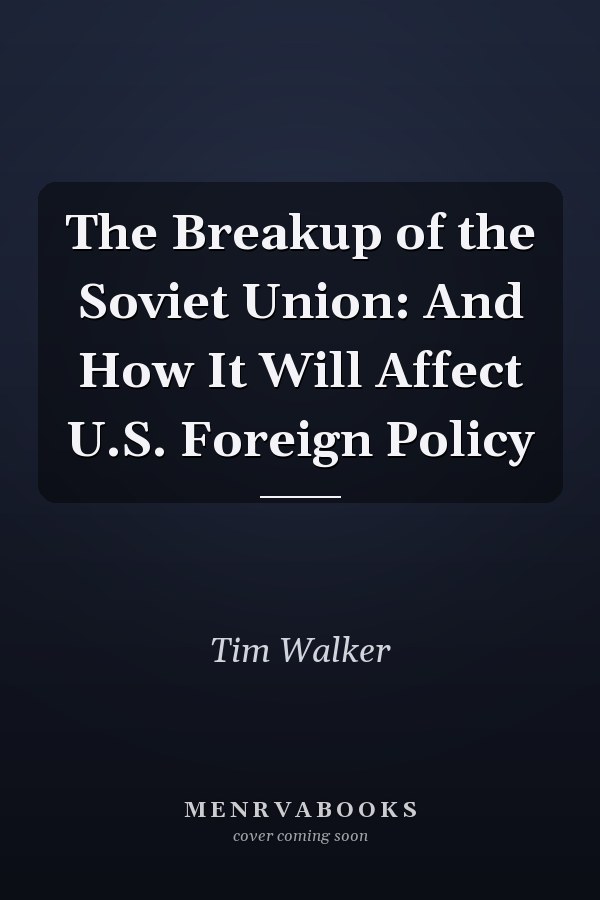 The Breakup of the Soviet Union: And How It Will Affect U.S. Foreign Policy