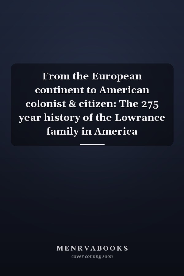 From the European continent to American colonist & citizen: The 275 year history of the Lowrance family in America