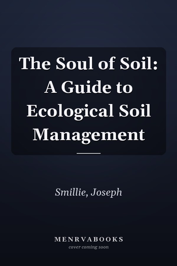 The Soul of Soil: A Guide to Ecological Soil Management
