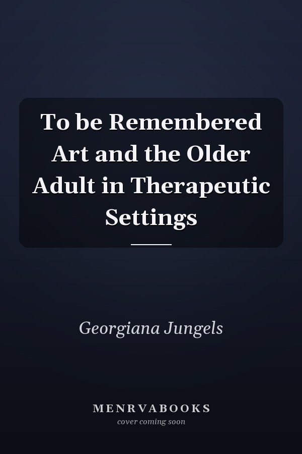 To be Remembered Art and the Older Adult in Therapeutic Settings