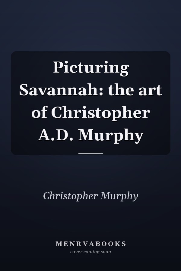 Picturing Savannah: the art of Christopher A.D. Murphy