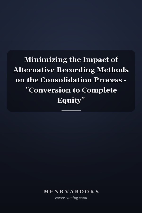 Minimizing the Impact of Alternative Recording Methods on the Consolidation Process - "Conversion to Complete Equity"