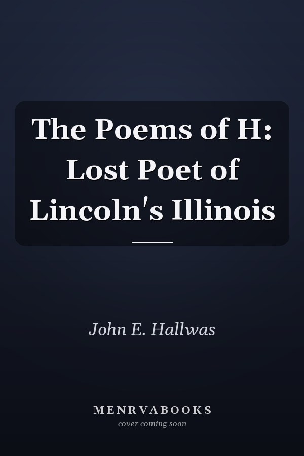 The Poems of H: Lost Poet of Lincoln's Illinois