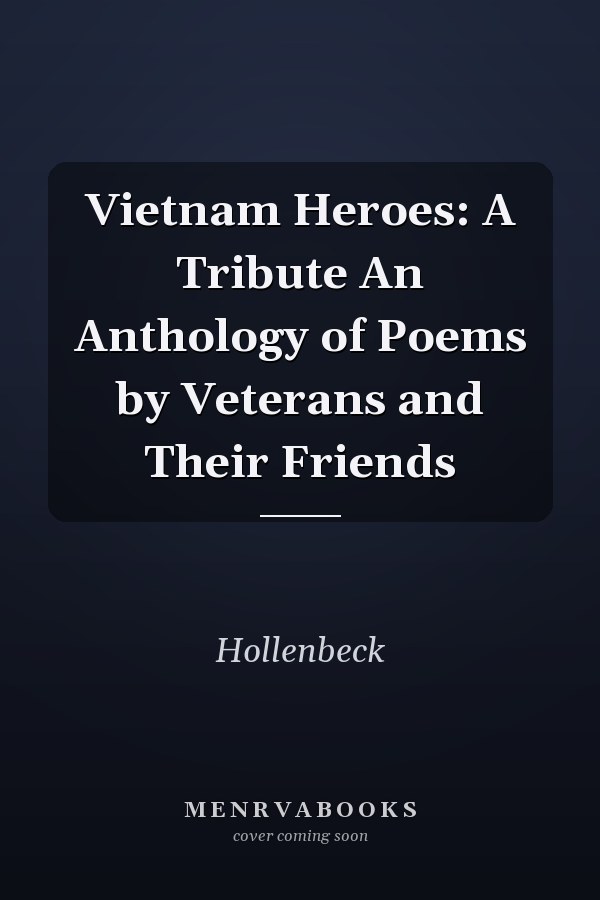 Vietnam Heroes: A Tribute An Anthology of Poems by Veterans and Their Friends