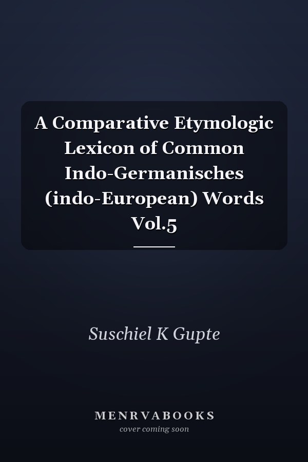 A Comparative Etymologic Lexicon of Common Indo-Germanisches (indo-European) Words Vol.5