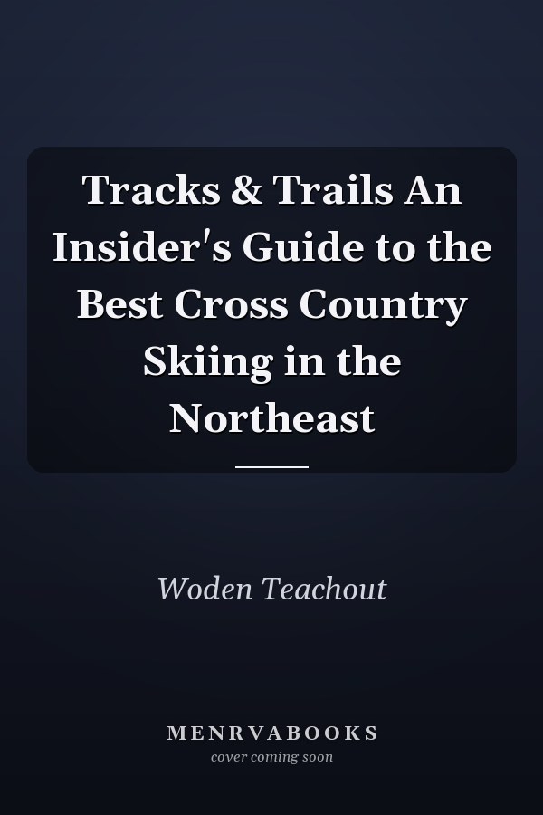 Tracks & Trails An Insider's Guide to the Best Cross Country Skiing in the Northeast