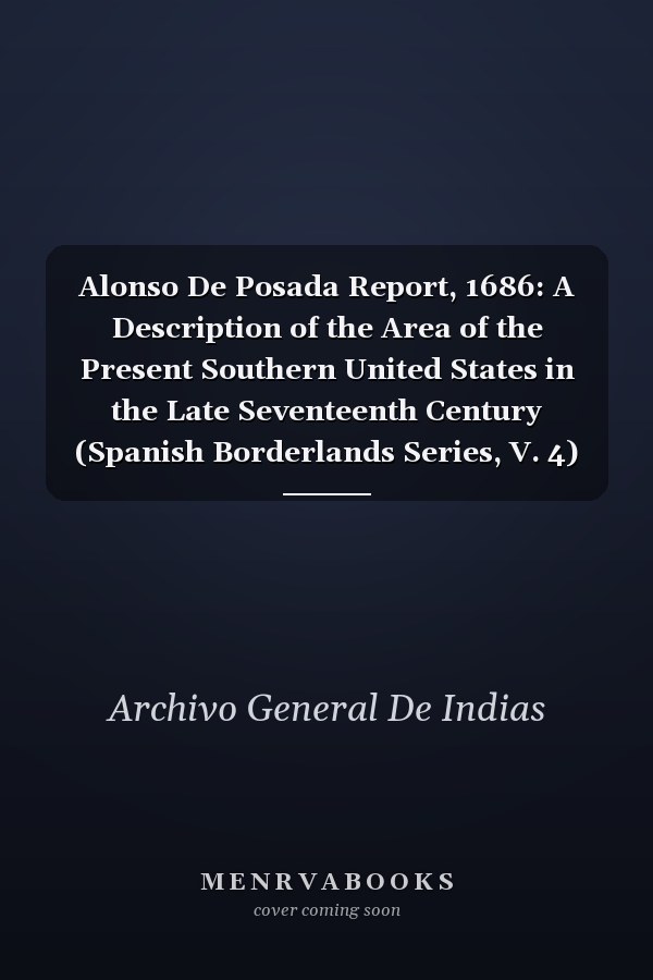 Alonso De Posada Report, 1686: A Description of the Area of the Present Southern United States in the Late Seventeenth Century (Spanish Borderlands Series, V. 4) (English and Spanish Edition)