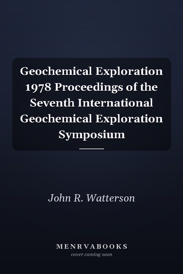 Geochemical Exploration 1978 Proceedings of the Seventh International Geochemical Exploration Symposium