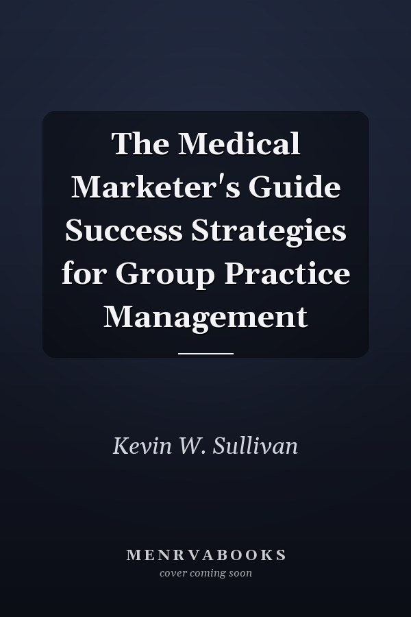 The Medical Marketer's Guide Success Strategies for Group Practice Management